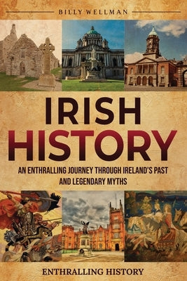Irish History: An Enthralling Journey Through Ireland's Past and Legendary Myths by Wellman, Billy
