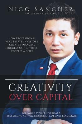 Creativity Over Capital: How Professional Real Estate Investors Create Financial Success Using Other People's Money. by Danh, Kieu