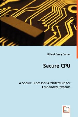 Secure CPU - A Secure Processor Architecture for Embedded Systems by Grasser, Michael Georg