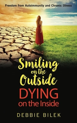 Smiling on the Outside Dying on the Inside by Bilek, Debbie