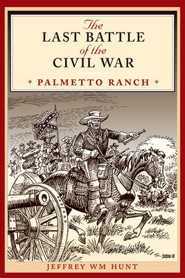 The Last Battle of the Civil War: Palmetto Ranch by Hunt, Jeffrey Wm
