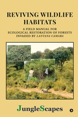 Reviving Wildlife Habitats: A Field Manual for Ecological Restoration of Forests Invaded by Lantana Camara by Junglescapes Charitable Trust