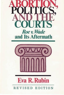 Abortion, Politics, and the Courts: Roe v. Wade and its Aftermath by Rubin, Eva