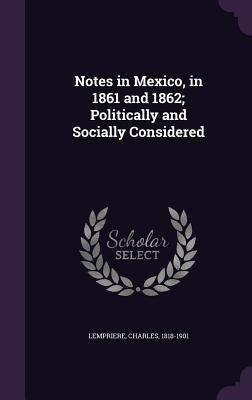 Notes in Mexico, in 1861 and 1862; Politically and Socially Considered by Lempriere, Charles