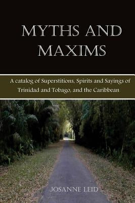 Myths and Maxims: A Catalog of Superstitions, Spirits and Sayings of Trinidad and Tobago, and the Caribbean by Riaz, Shaun