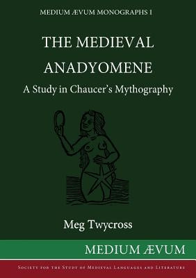 The Medieval Anadyomene: A Study in Chaucer's Mythography by Twycross, Meg