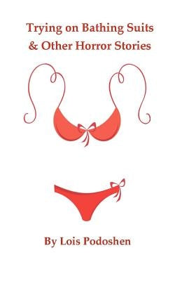 Trying on Bathing Suits & Other Horror Stories by Podoshen, Lois
