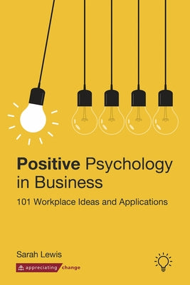 Positive Psychology in Business: 101 Workplace Ideas and Applications by Lewis, Sarah