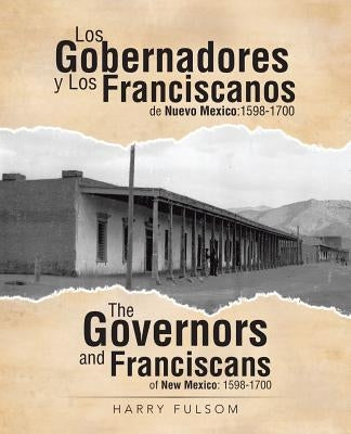 Los Gobernadores y Los Franciscanos de Nuevo Mexico: 1598-1700 The Governors and Franciscans of New Mexico: 1598-1700 by Fulsom, Harry