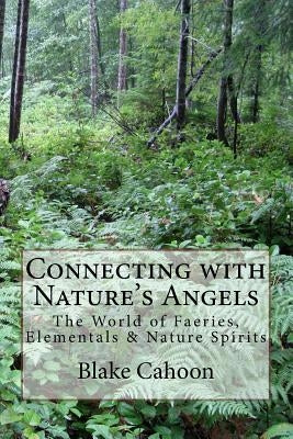 Connecting with Nature's Angels: The World of Faeries, Elementals & Nature Spirits by Cahoon, Blake