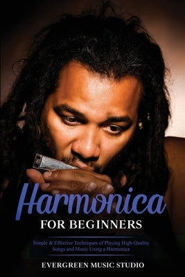 Harmonica for Beginners: Simple & Effective Techniques of Playing High-Quality Songs and Music Using a Harmonica by Music Studio, Evergreen