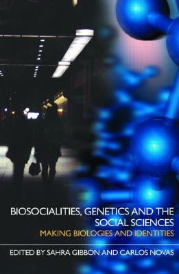 Biosocialities, Genetics and the Social Sciences: Making Biologies and Identities by Gibbon, Sahra