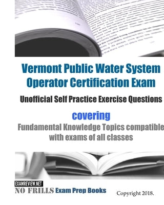 Vermont Public Water System Operator Certification Exam Unofficial Self Practice Exercise Questions: covering Fundamental Knowledge Topics compatible by Examreview