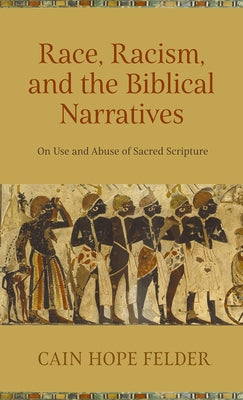 Race, Racism, and the Biblical Narratives: On Use and Abuse of Sacred Scripture by Felder, Cain Hope