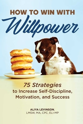 How to Win with Willpower: 75 Strategies to Increase Self-Discipline, Motivation, and Success by Levinson, Aliya