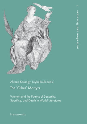 The 'Other' Martyrs: Women and the Poetics of Sexuality, Sacrifice, and Death in World Literatures by Korangy, Alireza