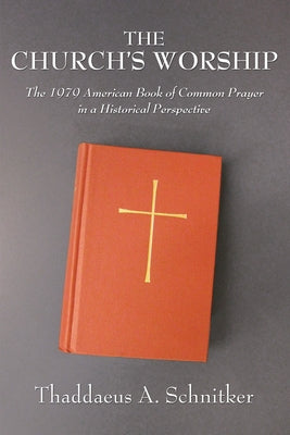 The Church's Worship: The 1979 American Book of Common Prayer in a Historical Perspective by Schnitker, Thaddaeus A.