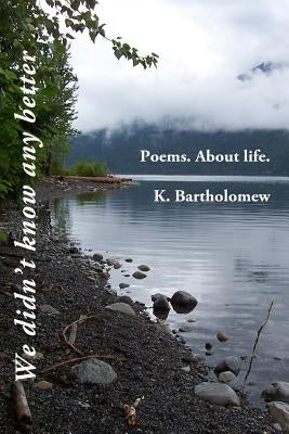 We didn't know any better: Poems. About life. by Bartholomew, K.