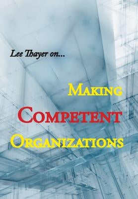 Making Competent Organizations by Thayer, Lee