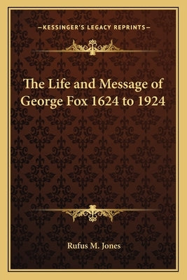 The Life and Message of George Fox 1624 to 1924 by Jones, Rufus M.