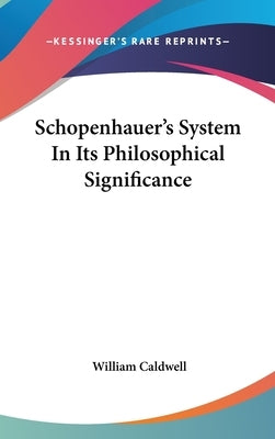 Schopenhauer's System In Its Philosophical Significance by Caldwell, William