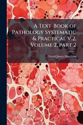 A Text-Book of Pathology Systematic & Practical V.2, Volume 2, part 2 by Hamilton, David James