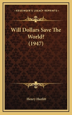 Will Dollars Save The World? (1947) by Hazlitt, Henry
