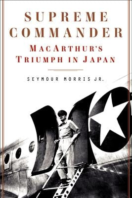 Supreme Commander: Macarthur's Triumph in Japan by Morris, Seymour