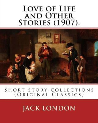 Love of Life and Other Stories (1907). By: Jack London: Short story collections (Original Classics) by London, Jack