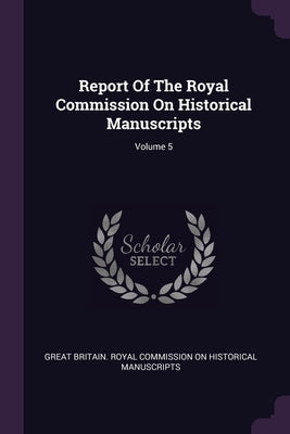 Report Of The Royal Commission On Historical Manuscripts; Volume 5 by Great Britain Royal Commission on Histo
