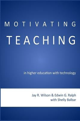 Motivating Teaching in Higher Education with Technology by Ralph, Edwin G.