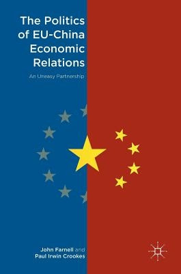 The Politics of Eu-China Economic Relations: An Uneasy Partnership by Farnell, John