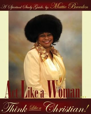 Act Like A Woman, Think Like A Christian by Breeden, Mattie