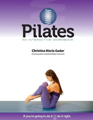Pilates An Interactive Workbook: If You're Going To Do It, Do It Right by Gadar, Christina Maria