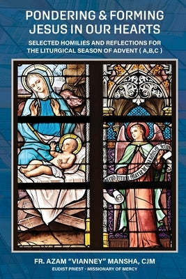 Pondering & Forming Jesus in Our Hearts: Selected Homilies And Reflections For The Liturgical Season Of Advent (A, B, C) by Mansha Cjm, Azam Vianney
