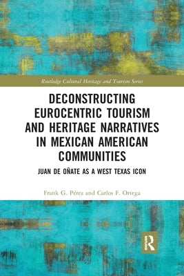 Deconstructing Eurocentric Tourism and Heritage Narratives in Mexican American Communities: Juan de Oñate as a West Texas Icon by Perez, Frank G.