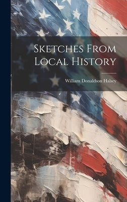 Sketches From Local History by Halsey, William Donaldson