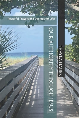 Our Authority Through Jesus: Powerful Prayers and Decrees for Life! by Hager, Shayla M.