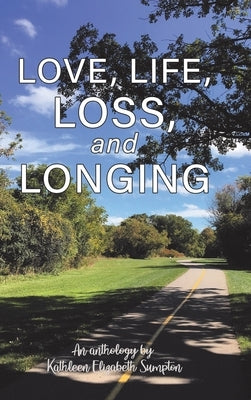 Love, Life, Loss, and Longing: A Poetry Anthology by Sumpton, Kathleen Elizabeth
