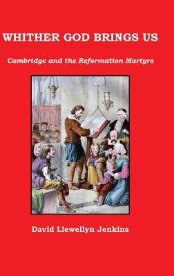 Whither God Brings Us: Cambridge and the Reformation Martyrs by Jenkins, David Llewellyn