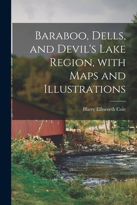Baraboo, Dells, and Devil's Lake Region, With Maps and Illustrations by Cole, Harry Ellsworth 1861-1928