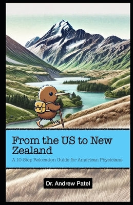 From The US To New Zealand: A 10-Step Relocation Guide For American Physicians by Patel, Andrew