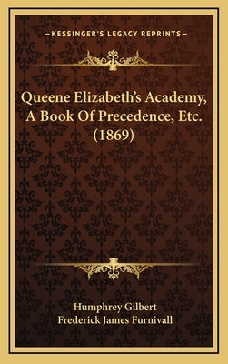 Queene Elizabeth's Academy, A Book Of Precedence, Etc. (1869) by Gilbert, Humphrey