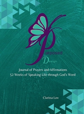 Purpose by Design Journal of Prayers and Affirmations: 52 Weeks of Speaking LIFE through God's word by Law, Clarissa
