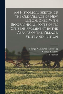 An Historical Sketch of the old Village of New Lisbon, Ohio. With Biographical Notes of its Citizens Prominent in the Affairs of the Village, State an by Speaker, C. S.