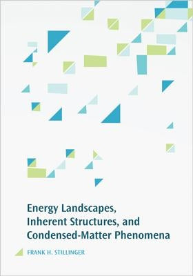 Energy Landscapes, Inherent Structures, and Condensed-Matter Phenomena by Stillinger, Frank H.