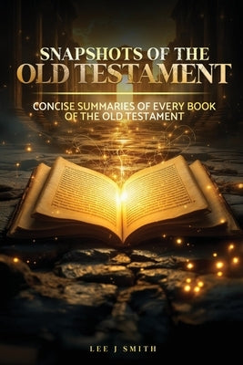 Snapshots of the Old Testament: A Concise Summary of Every Book in the Old Testament by Smith, Lee J.