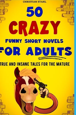 50 Crazy Funny Short Novels for Adults: True and Insane Tales for the Mature by Stahl, Christian