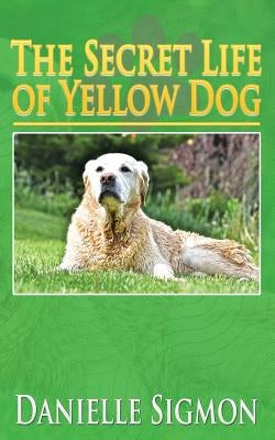 The Secret Life of Yellow Dog by Sigmon, Danielle