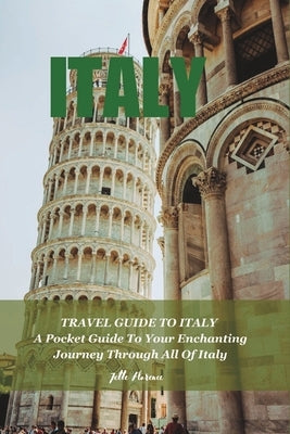 Travel Guide to Italy: A Pocket Guide To Your Enchanting Journey Through All Of Italy by Florence, Jette